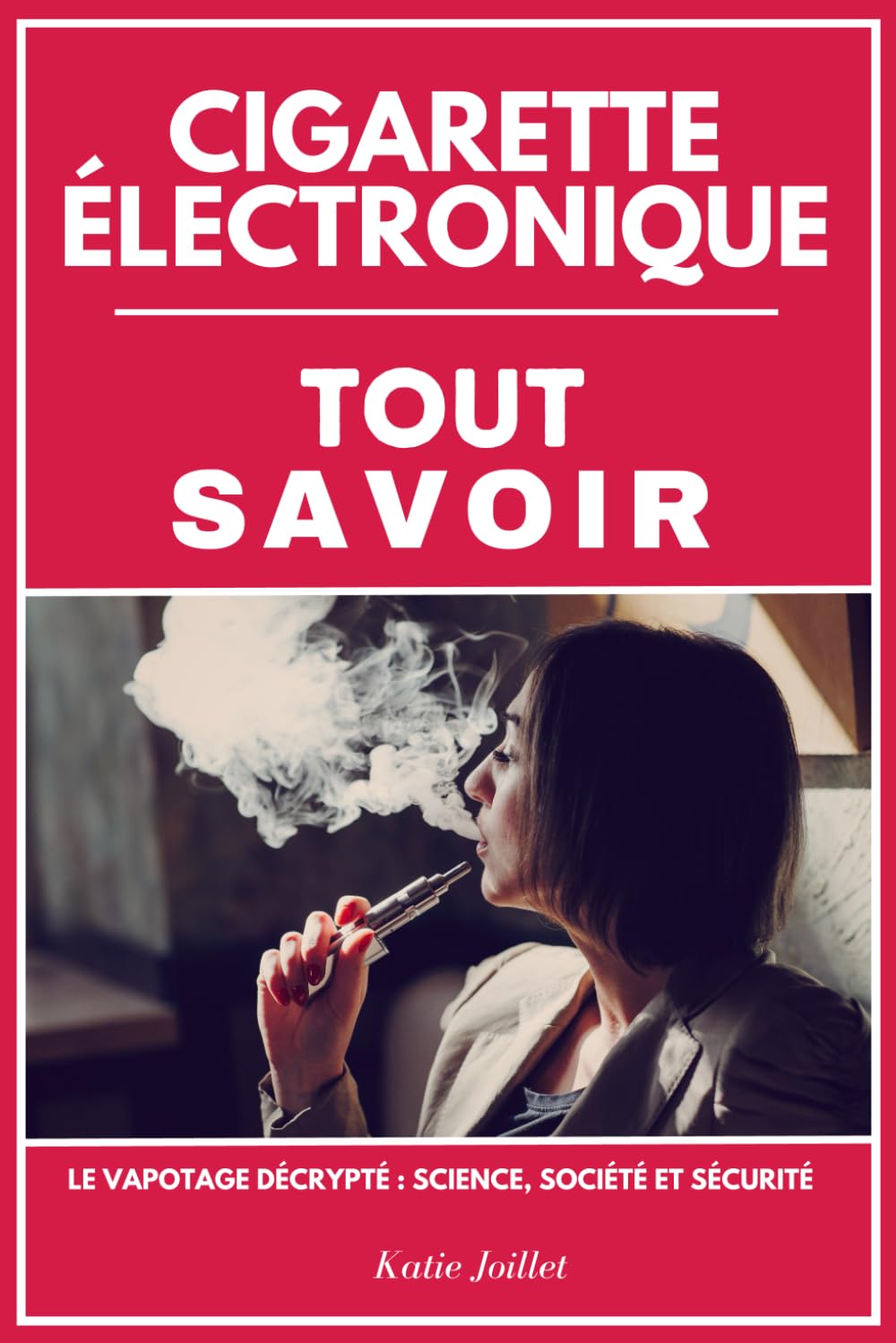 Amazon.fr - CIGARETTE ELECTRONIQUE: TOUT SAVOIR. Le Vapotage Décrypté :  Science, Société et Sécurité. Livre sur la cigarette électronique. -  Joillet, Katie