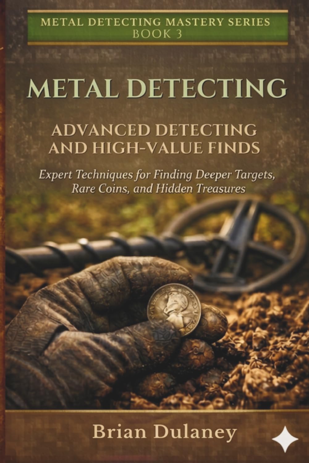 Advanced Metal Detecting for High-Value Finds: Advanced Metal Detecting: High-Value Finds and Expert Techniques (Metal Detecting Mastery Series)