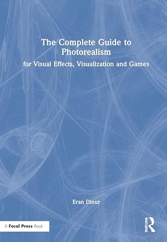 The Complete Guide to Photorealism for Visual Effects, Visualization and Games: For Visual Effects, Visualization and Games