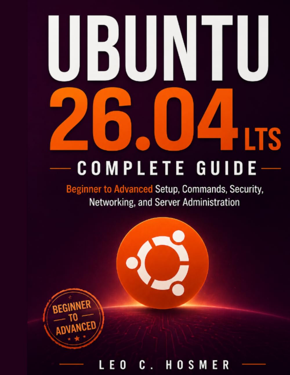 Ubuntu 26.04 LTS Complete Guide: Beginner to Advanced Setup, Commands, Security, Networking, and Server Administration (The Practical Linux Mastery Library)