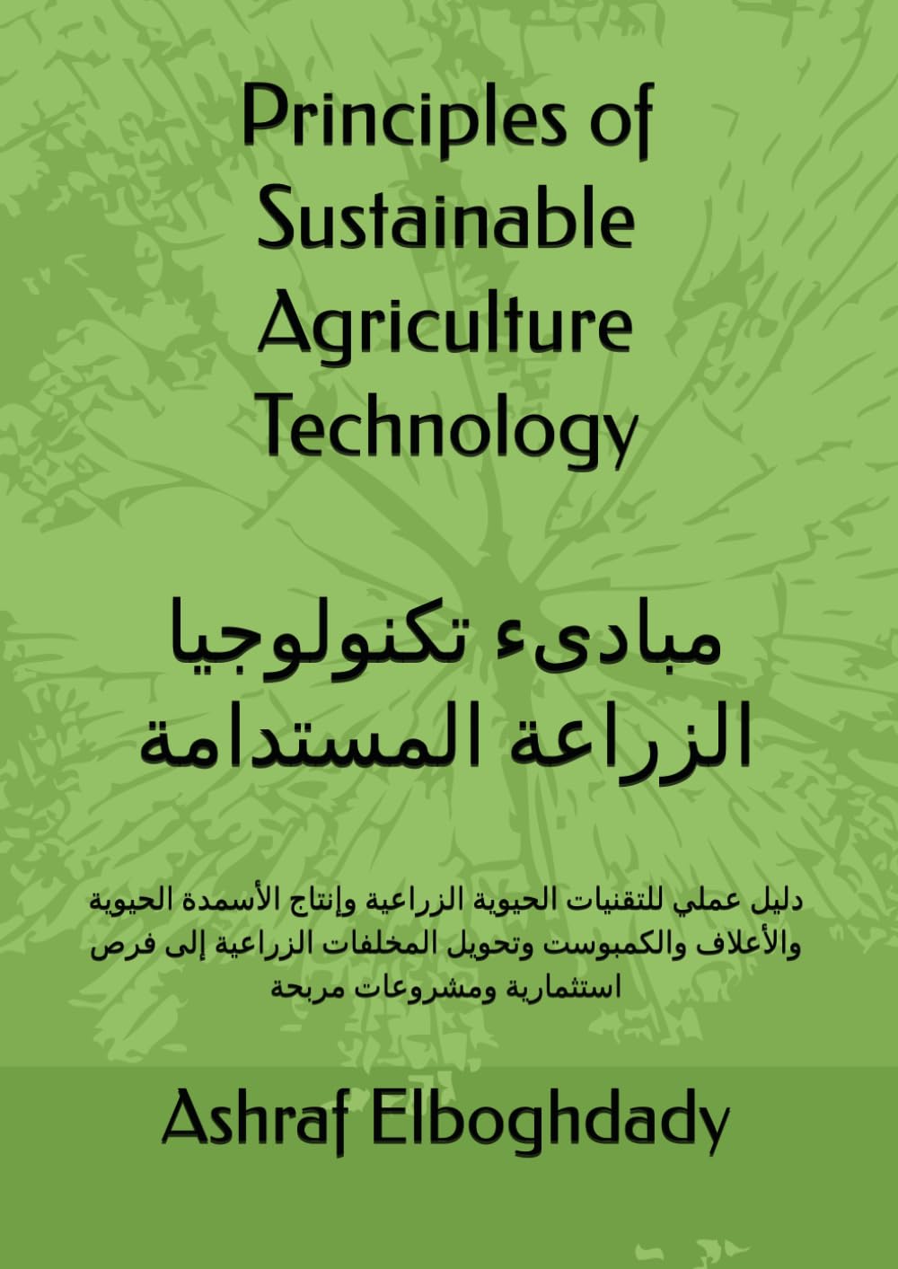 Principles of Sustainable Agriculture Technology: A Practical Guide to Biofertilizers, Animal Feed Production, Composting, and Agricultural Waste Conversion into Profitable Projects