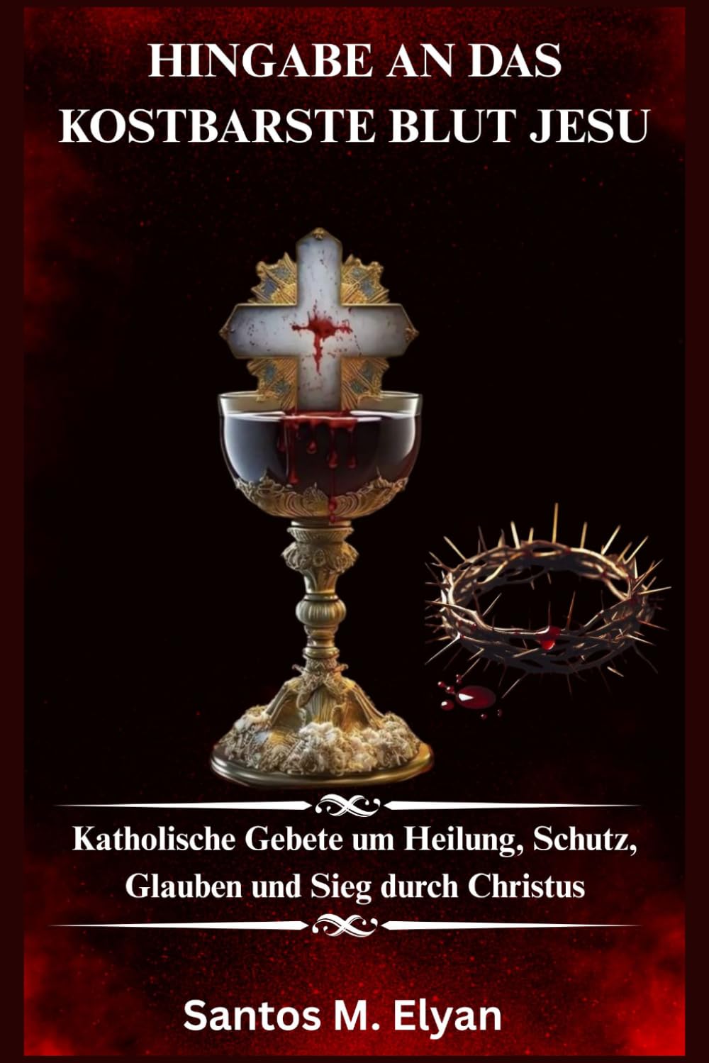 HINGABE AN DAS KOSTBARSTE BLUT JESU: Katholische Gebete um Heilung, Schutz, Glauben und Sieg durch Christus