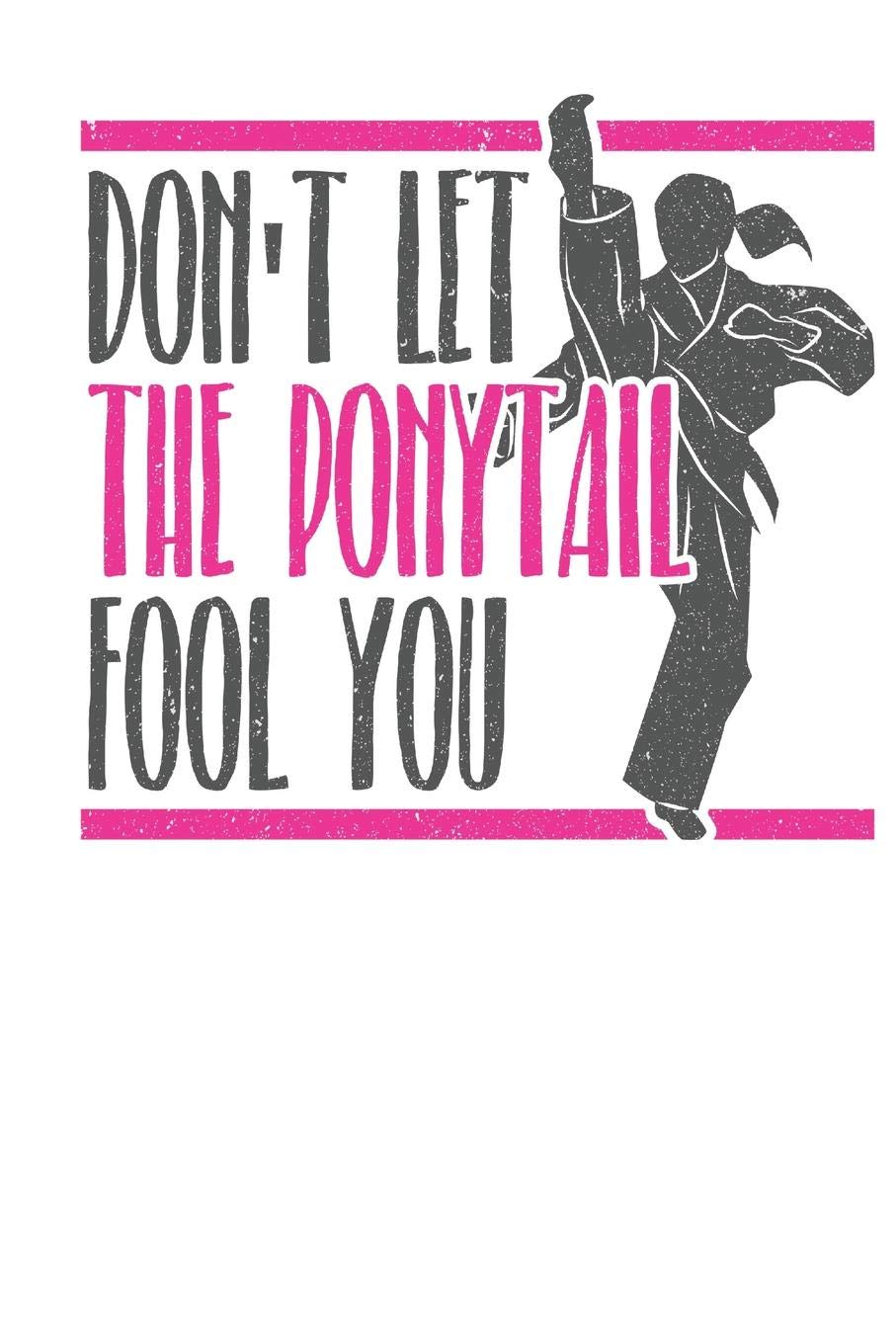 Don't Let The Pony Tail Fool You: Martial Arts Karate Taekwondo Journal Notebook Notepad Girls Women Lined 6x9"