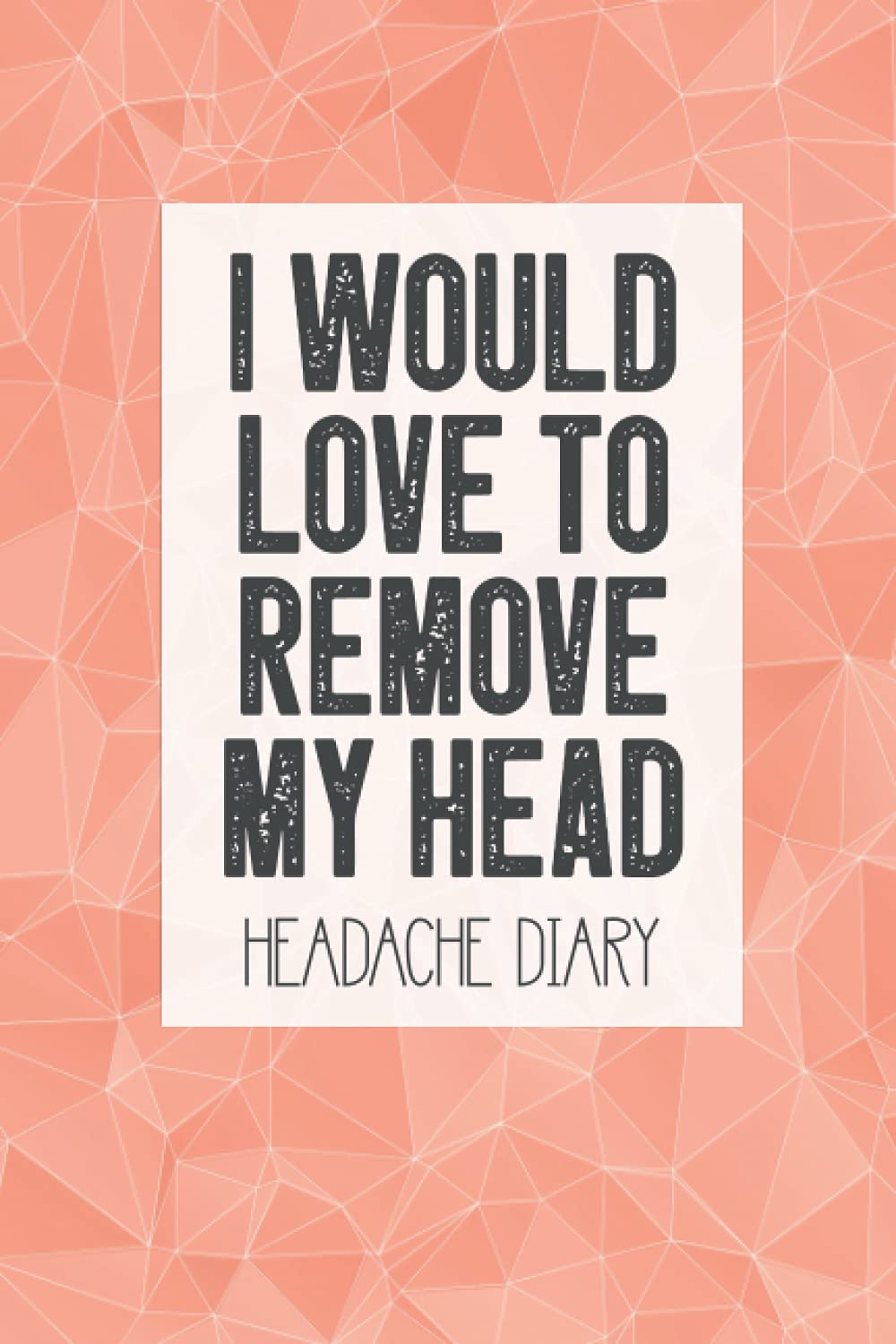 I Would Love To Remove My Head Headache Diary: Migraine Tracker, Headache Logbook for Pain Triggers
