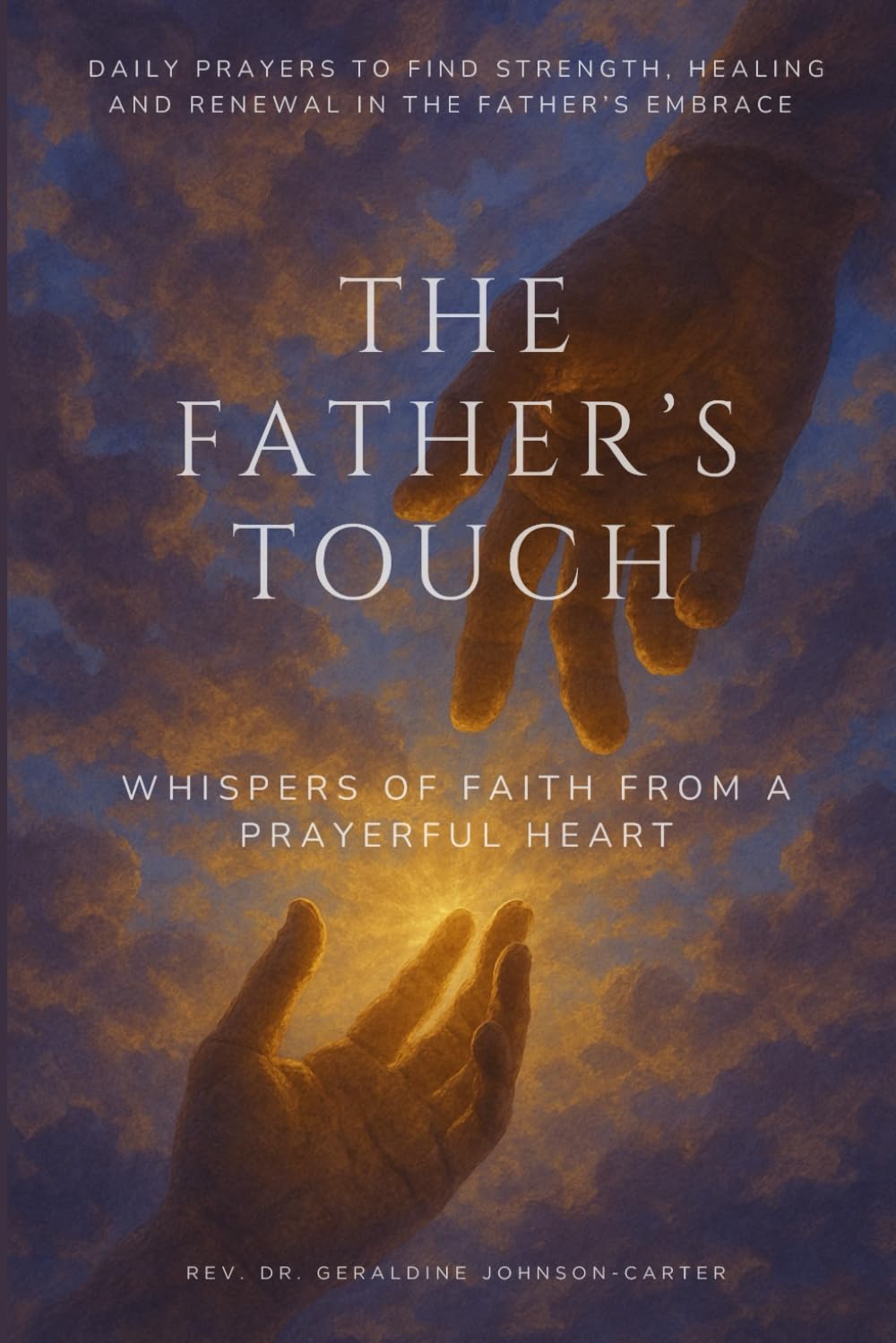 The Father’s Touch: Whispers Of Faith From A Prayerful Heart: Daily Prayers To Find Strength, Healing And Renewal In The Father’s Embrace (The Hope & Healing Collection)