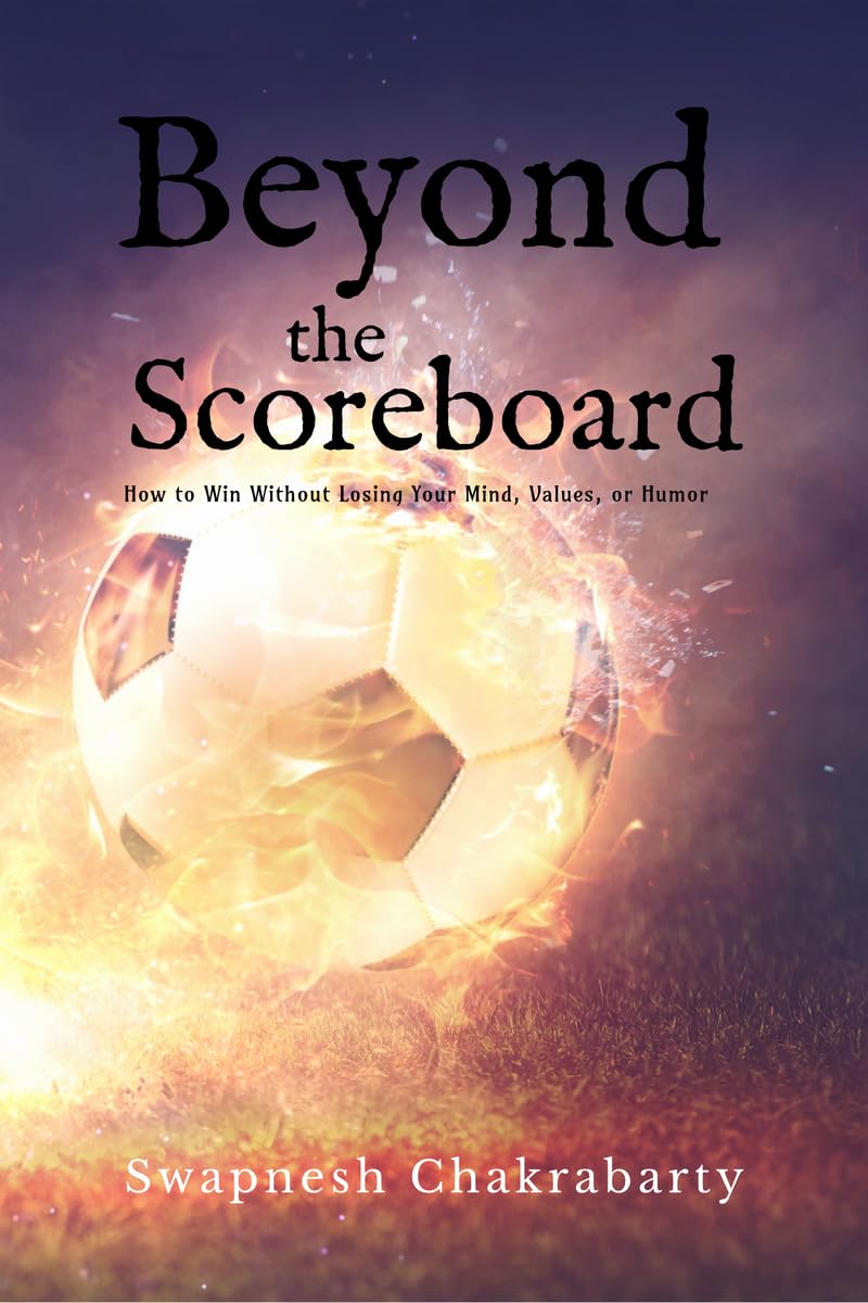 Beyond the Scoreboard: How to Win Without Losing Your Mind, Values, or Humor