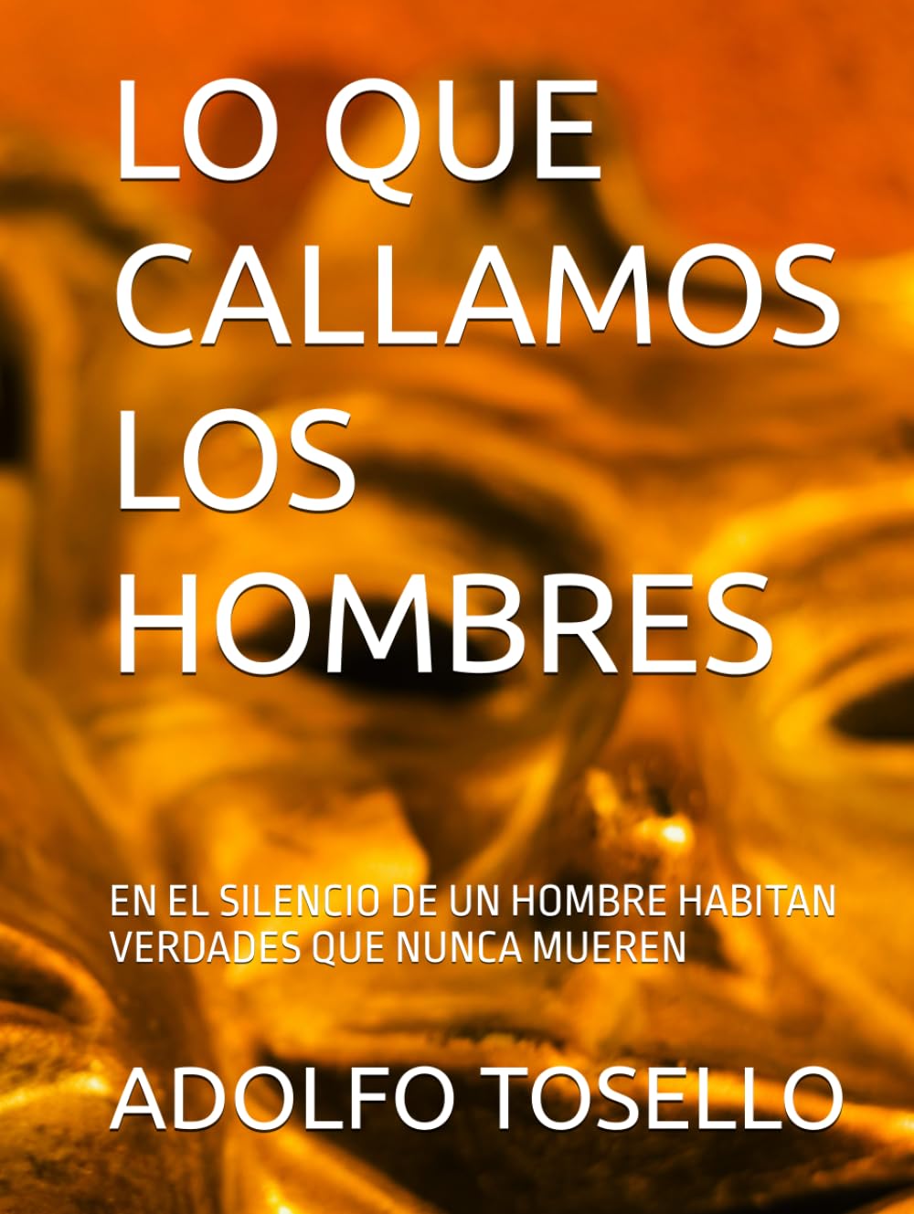 LO QUE CALLAMOS LOS HOMBRES: EN EL SILENCIO DE UN HOMBRE HABITAN VERDADES QUE NUNCA MUEREN
