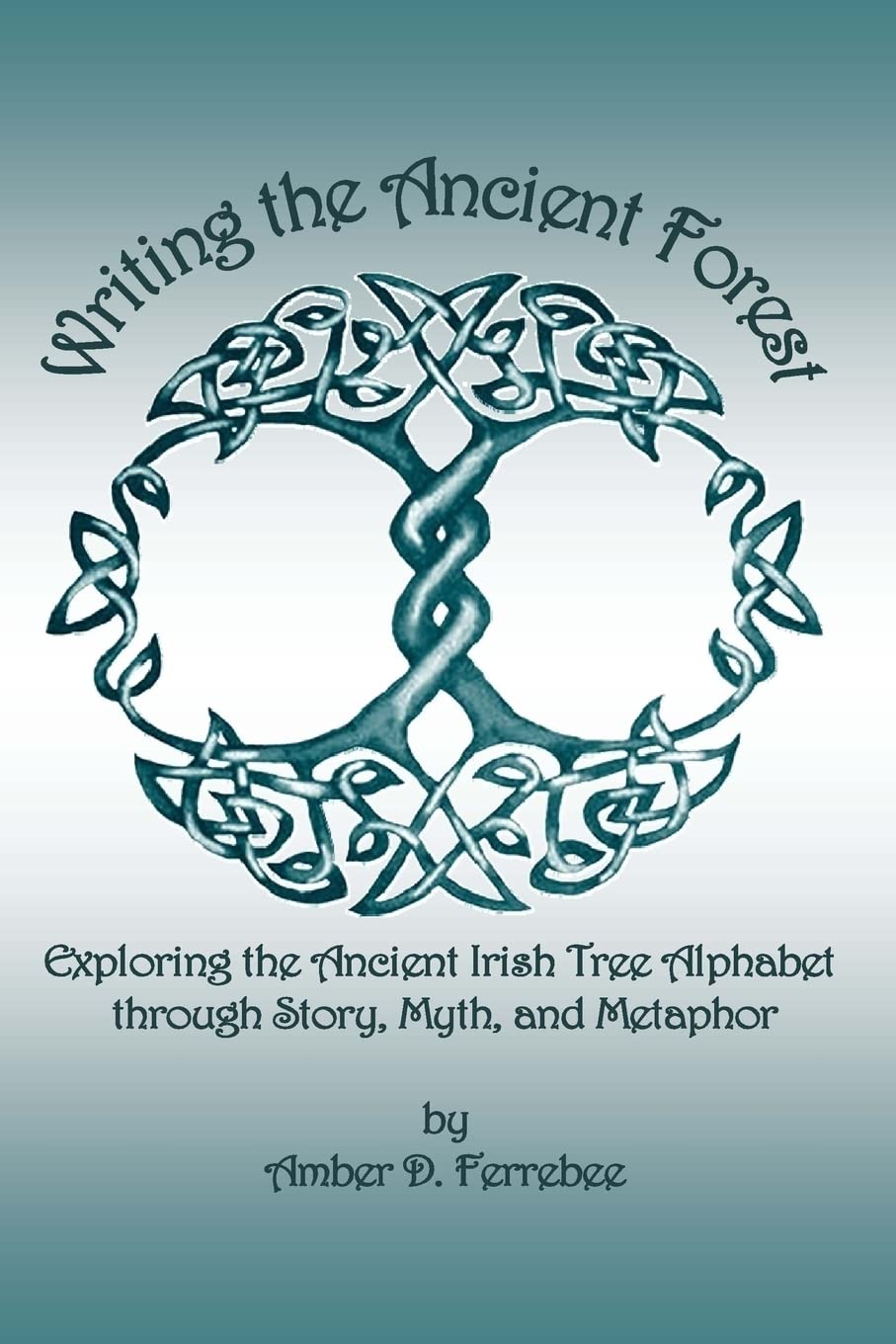 Writing the Ancient Forest: Exploring the Ancient Irish Tree Alphabet through Story, Myth and Metaphor