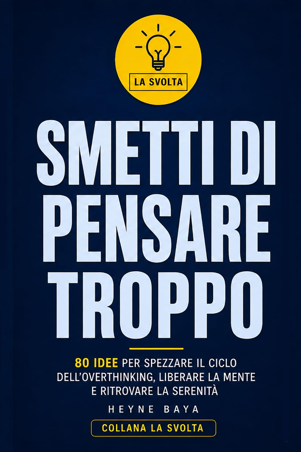 SMETTI DI PENSARE TROPPO: 80 idee per spezzare il ciclo dell’overthinking, liberare la mente e ritrovare la serenità (LA SVOLTA)