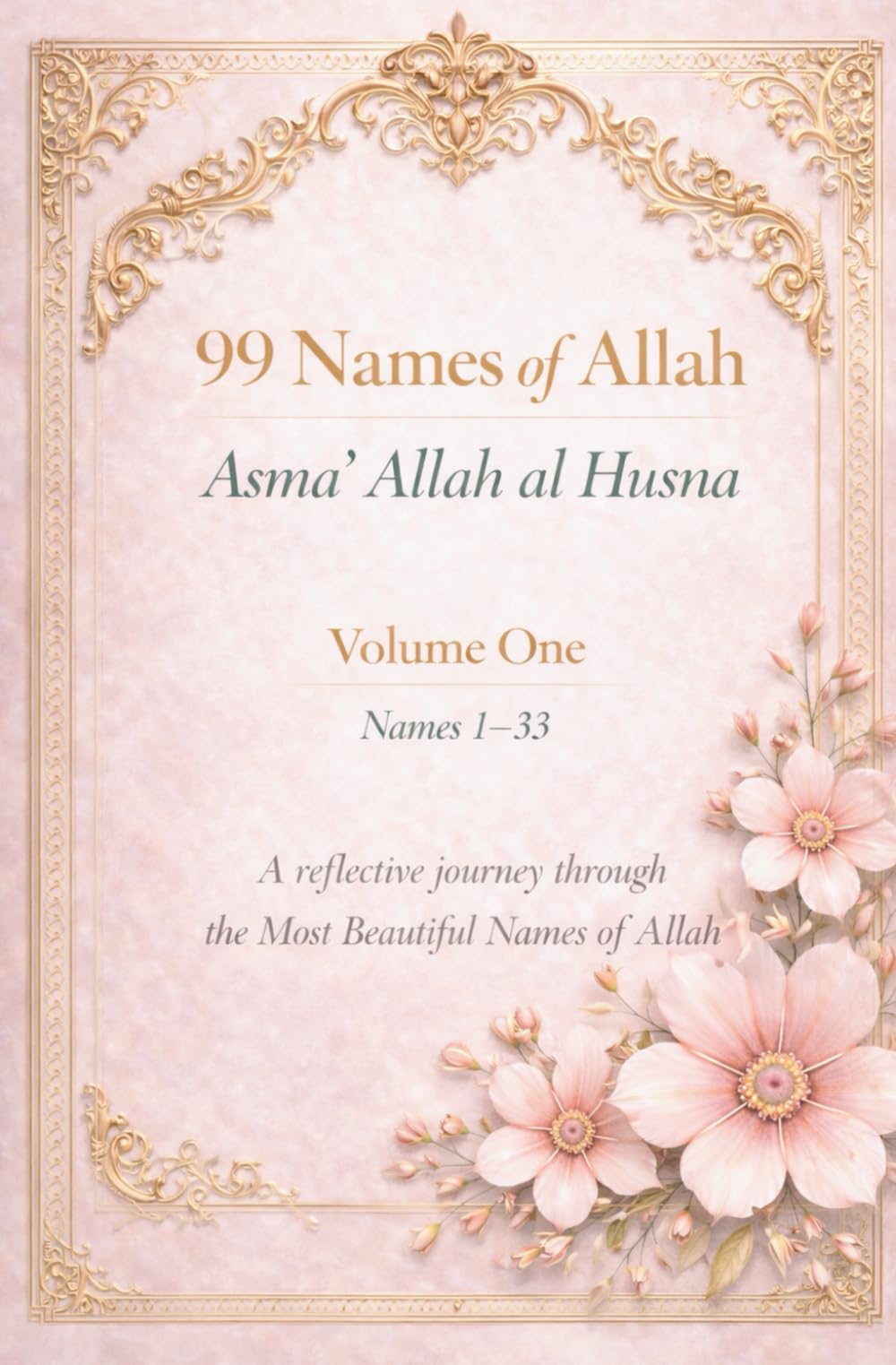 99 Names of Allah Asma’ Allah al Husna: Volume One Names 1–33 A Reflective Journey Through the Most Beautiful Names of Allah (99 Names of Allah Reflective Series)