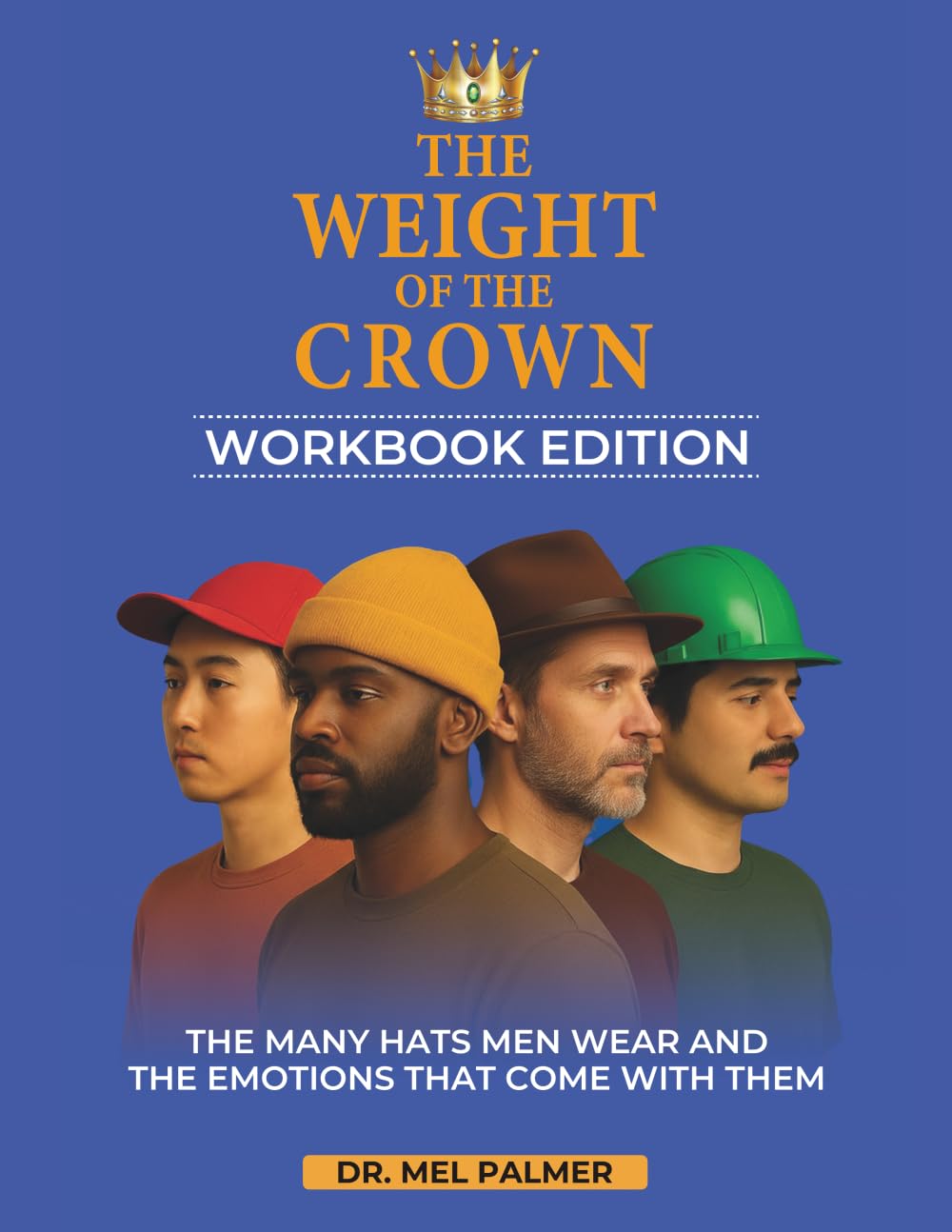 The Weight Of The Crown-Workbook Edition: A Guided Emotional Mastery Journal for Men to Navigate Pressure, Strengthen Relationships, and Reclaim Their Voice