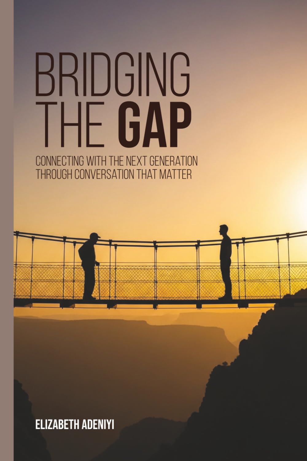 BRIDGING THE GAP Connecting With The Next Generation Through Conversation That Matter