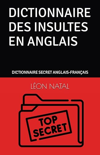 DICTIONNAIRE DES INSULTES EN ANGLAIS: DICTIONNAIRE SECRET ANGLAIS-FRANÇAIS