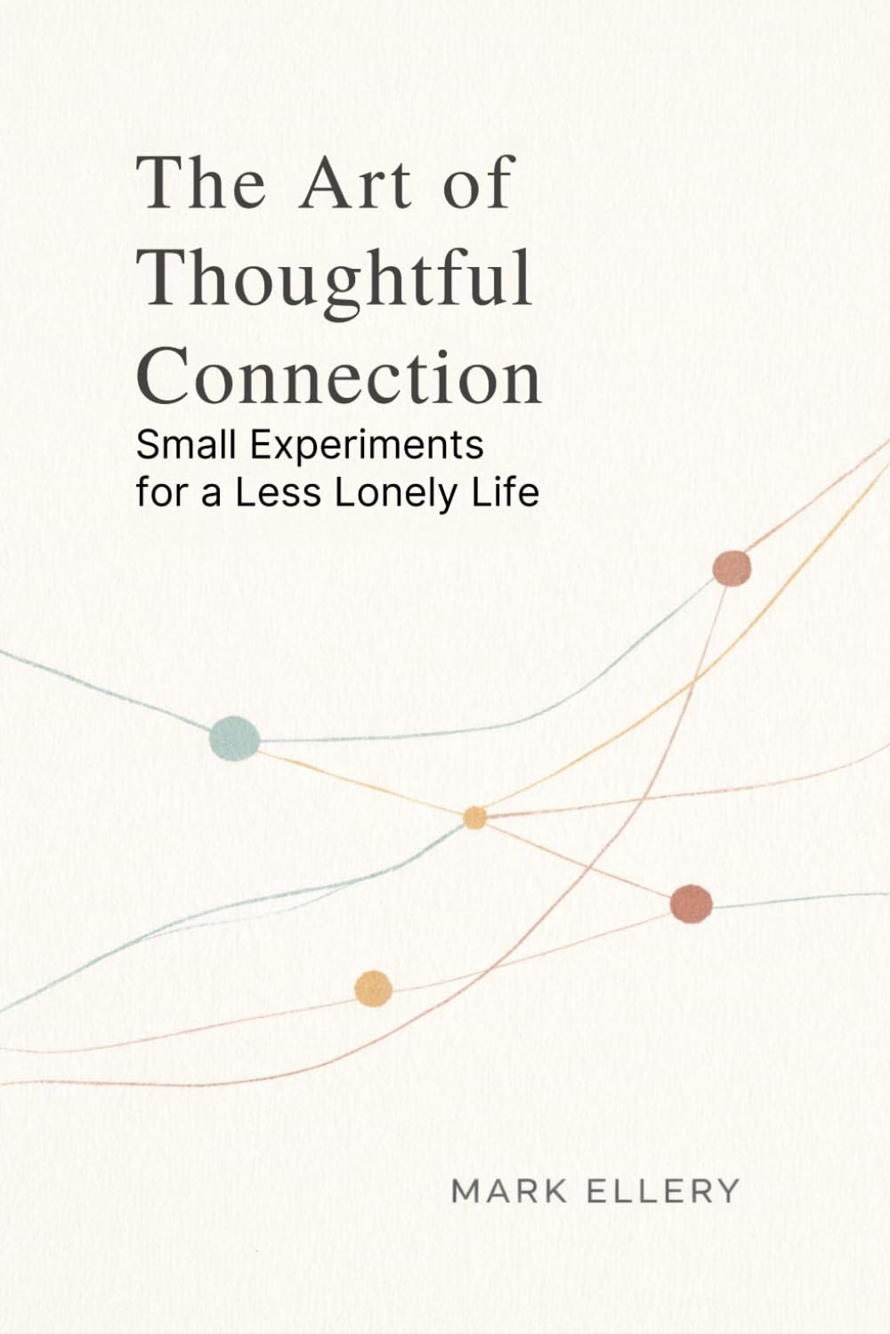 The Art of Thoughtful Connection: Small Experiments for a Less Lonely Life