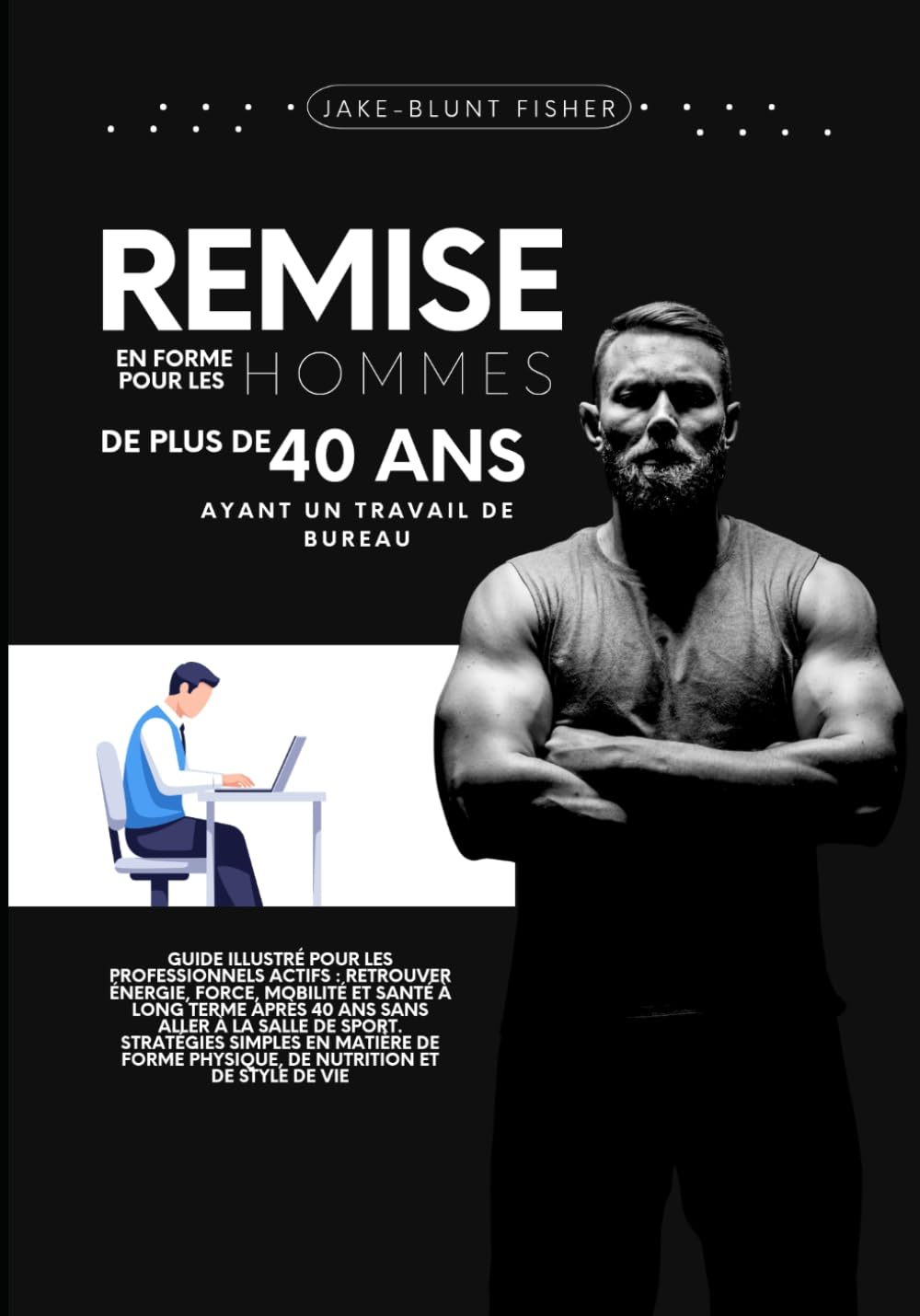 Remise en forme pour les hommes de plus de 40 ans ayant un travail de bureau: Guide illustré pour les professionnels actifs : retrouver énergie, ... (A Better Human: The Art of Gentle Living)