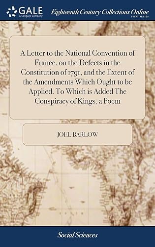 A Letter to the National Convention of France, on the Defects in the Constitution of 1791, and the Extent of the Amendments Which Ought to be Applied. To Which is Added The Conspiracy of Kings, a Poem