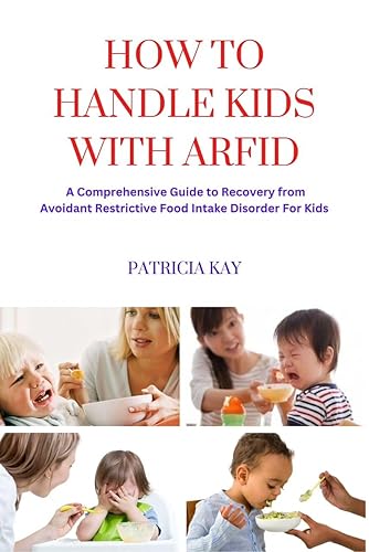 HOW TO HANDLE KIDS WITH ARFID: A Comprehensive Guide to Recovery from Avoidant Restrictive Food Intake Disorder For Kids