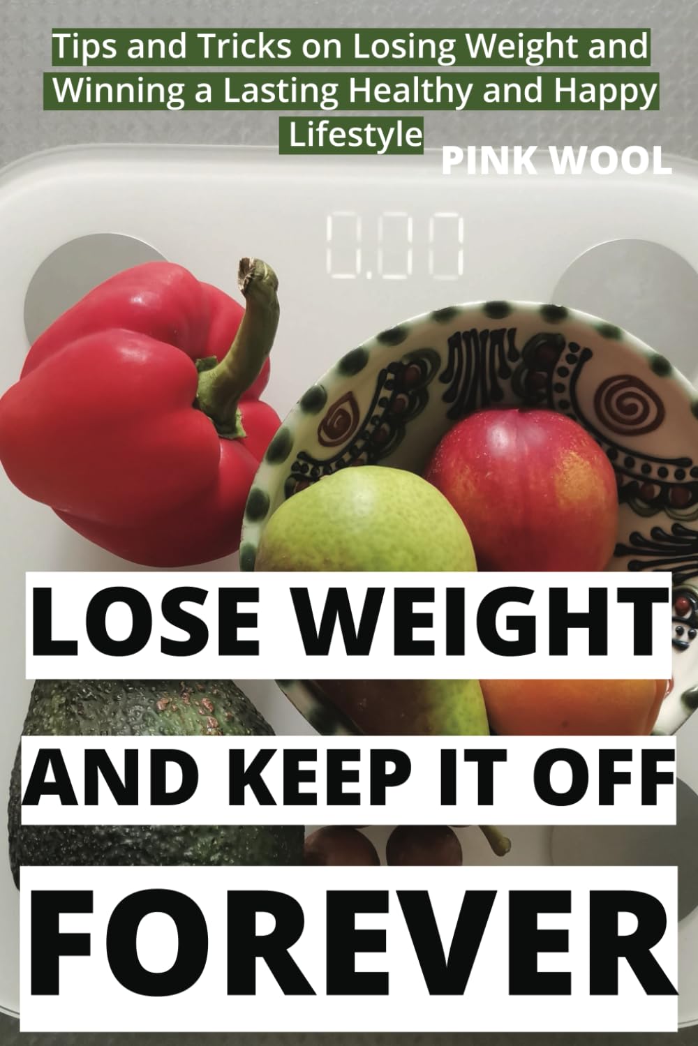 Lose Weight and Keep It Off Forever: Tips and Tricks on Losing Pounds and Winning a Lasting Healthy and Happy Lifestyle