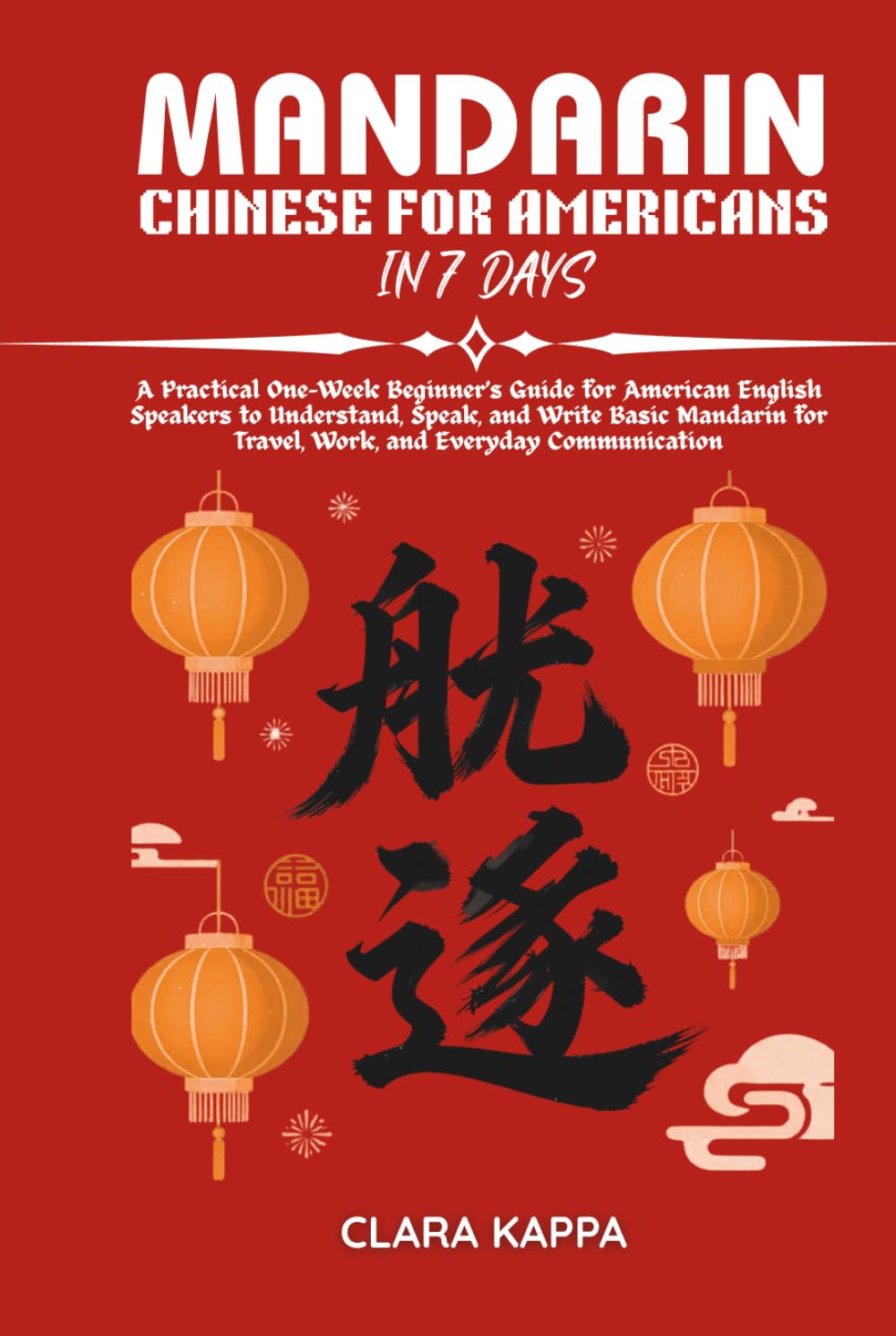 MANDARIN CHINESE FOR AMERICANS IN 7 DAYS: A Practical One-Week Beginner’s Guide for American English Speakers to Understand, Speak, and Write Basic ... Communication (Language Mastery Guides)