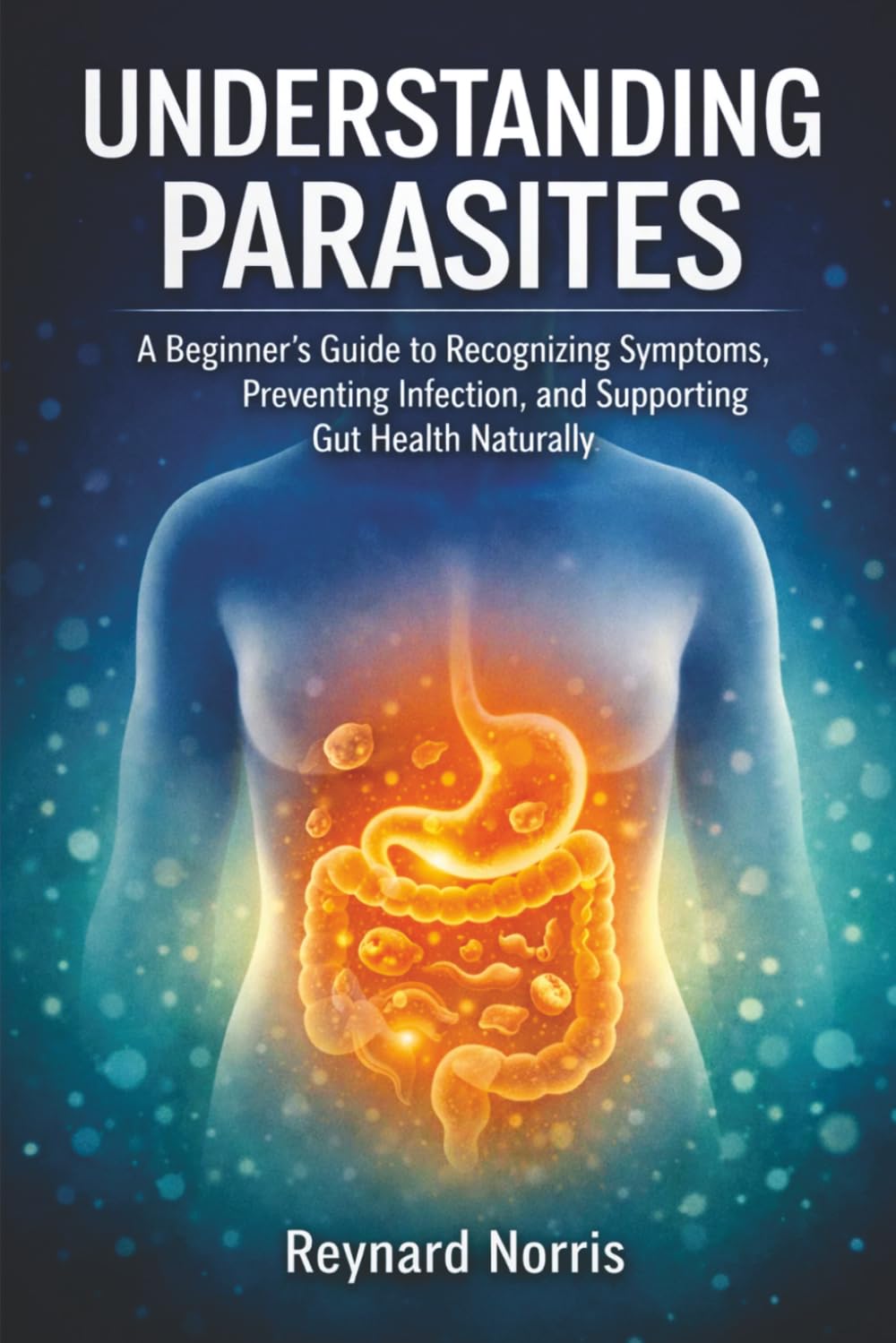 Understanding Parasites: A Beginner’s Guide to Recognizing Symptoms, Preventing Infection, and Supporting Gut Health Naturally