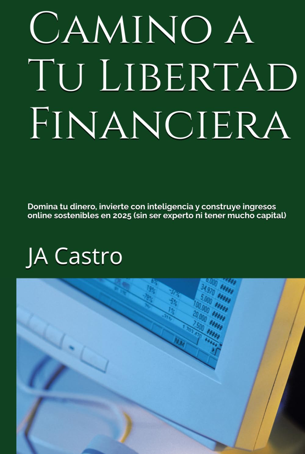 Camino a Tu Libertad Financiera: Domina tu dinero, invierte con inteligencia y construye ingresos online sostenibles en 2025 (sin ser experto ni tener mucho capital)
