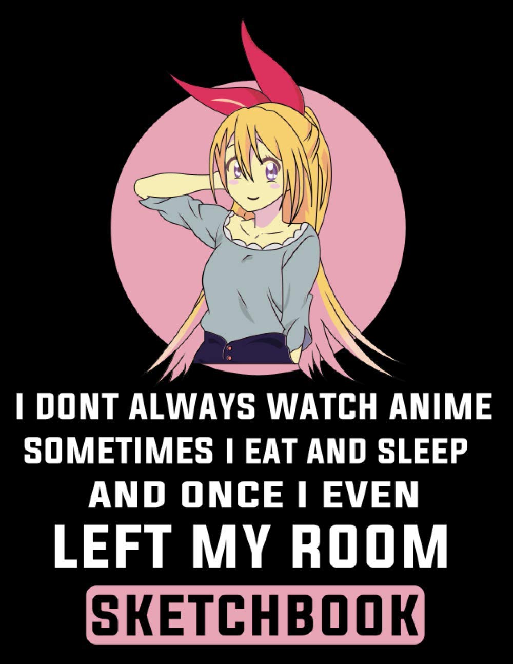 I don't always watch anime sometimes I eat and sleep and once I even left my room anime sketchbook for girls: Anime Sketchbook for Drawing Sketching