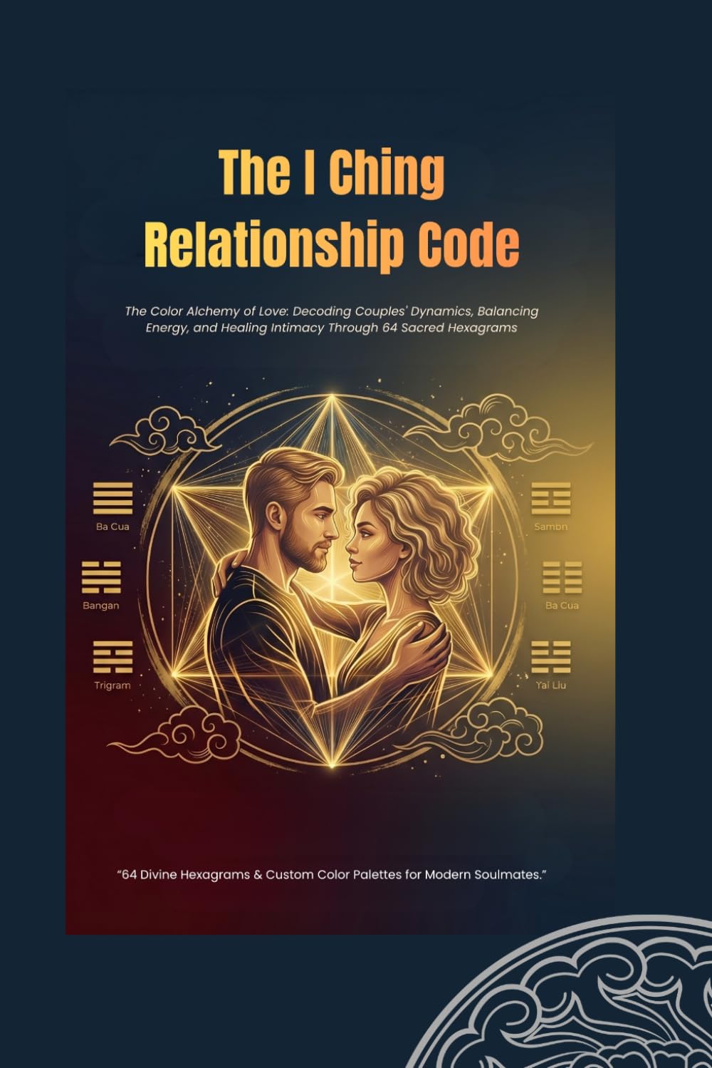 The I Ching Relationship Code: The Color Alchemy of Love: Decoding Couples' Dynamics, Balancing Energy, and Healing Intimacy Through 64 Sacred Hexagrams (I Ching Life Series)