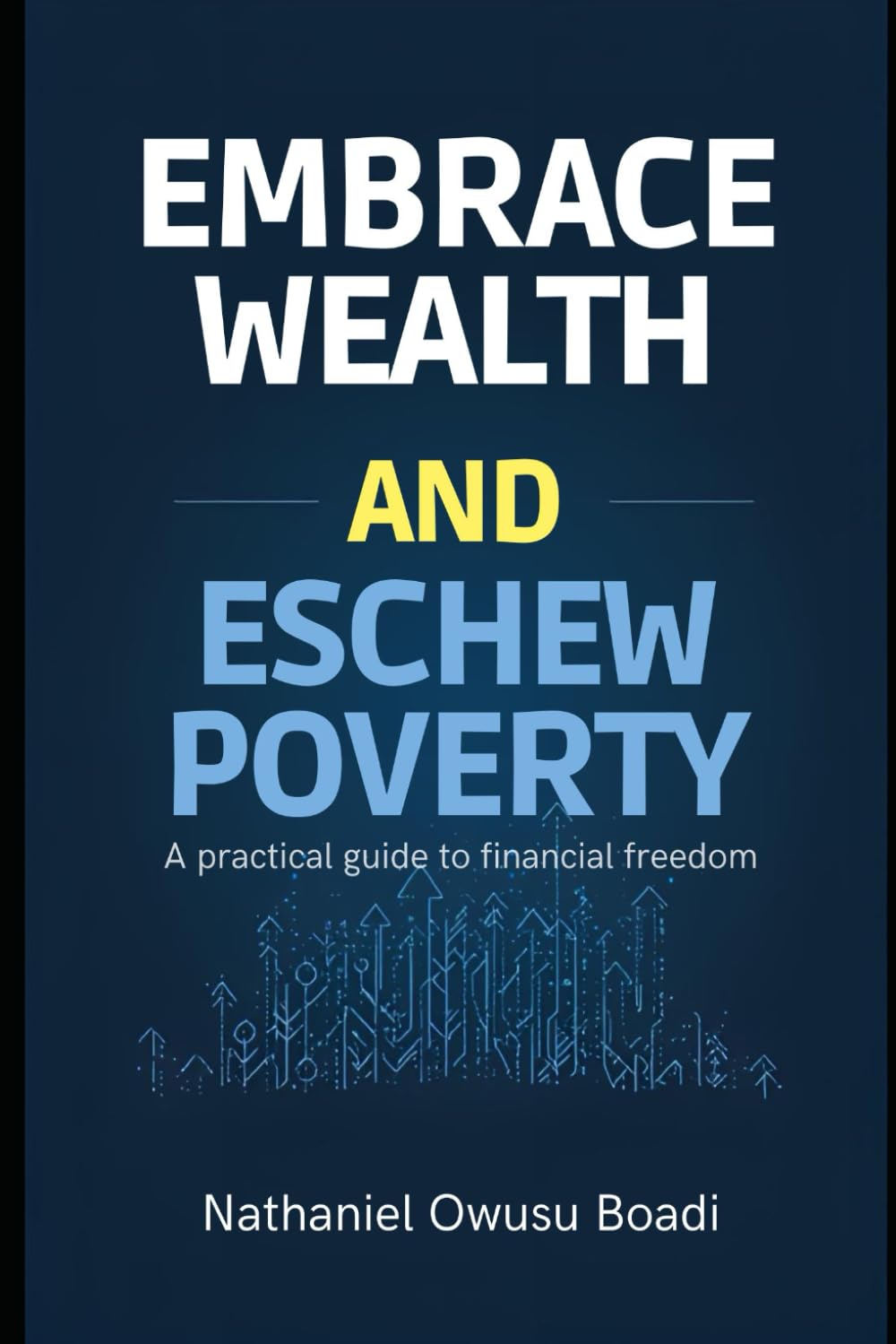 Embrace Wealth and Eschew Poverty A Practical Guide to Financial Freedom