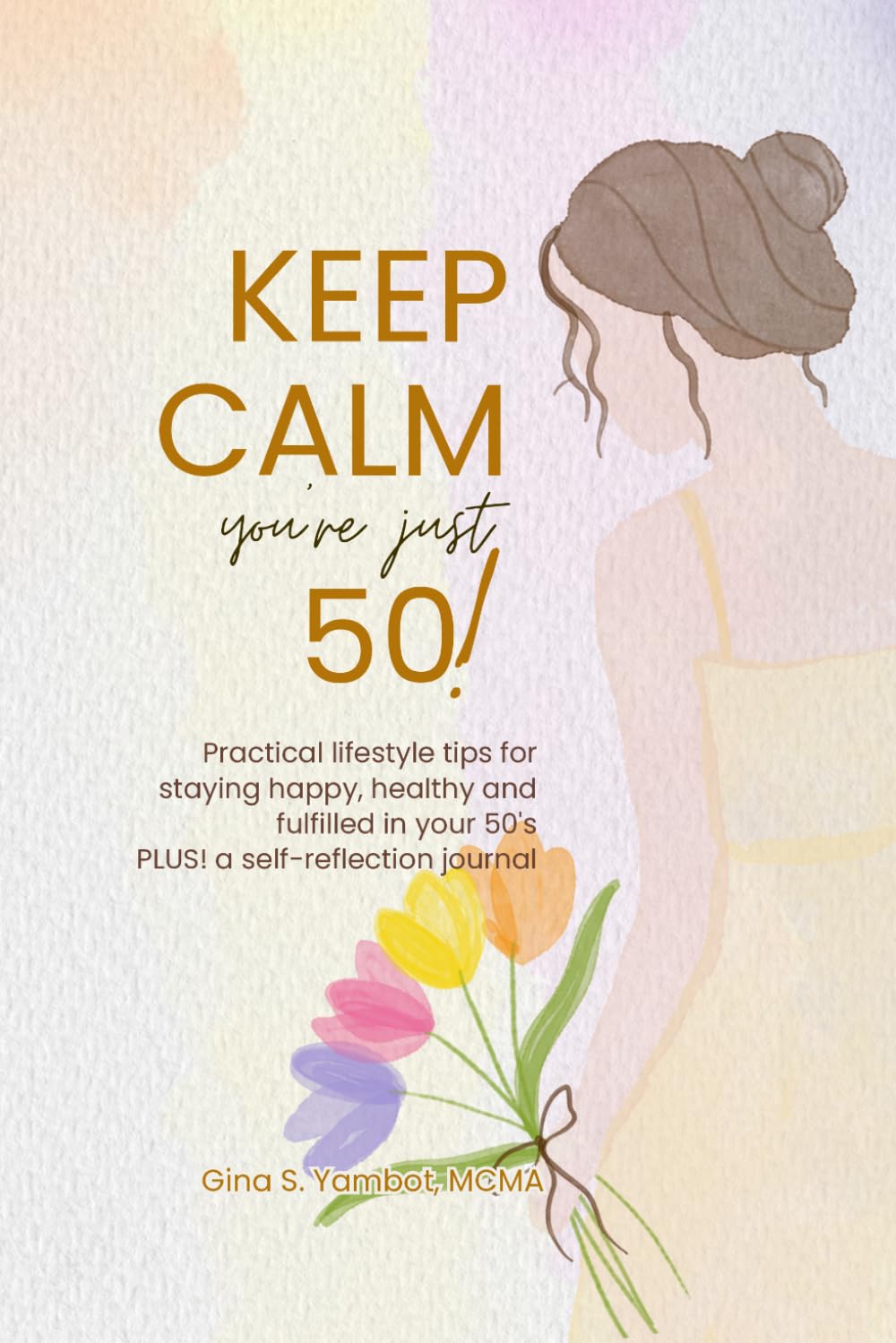 Keep Calm You’re Just 50!: Practical lifestyle tips for staying happy, healthy and fulfilled in your 50's.