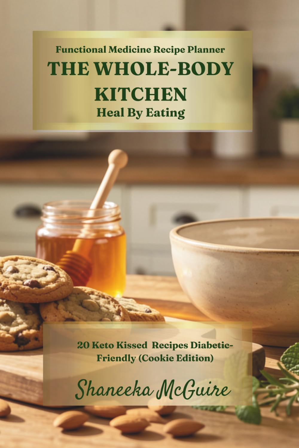 Functional Medicine Recipe Planner THE WHOLE-BODY KITCHEN Heal By Eating: 20 Keto Kissed Recipes Diabetic-Friendly (Cookie Edition)