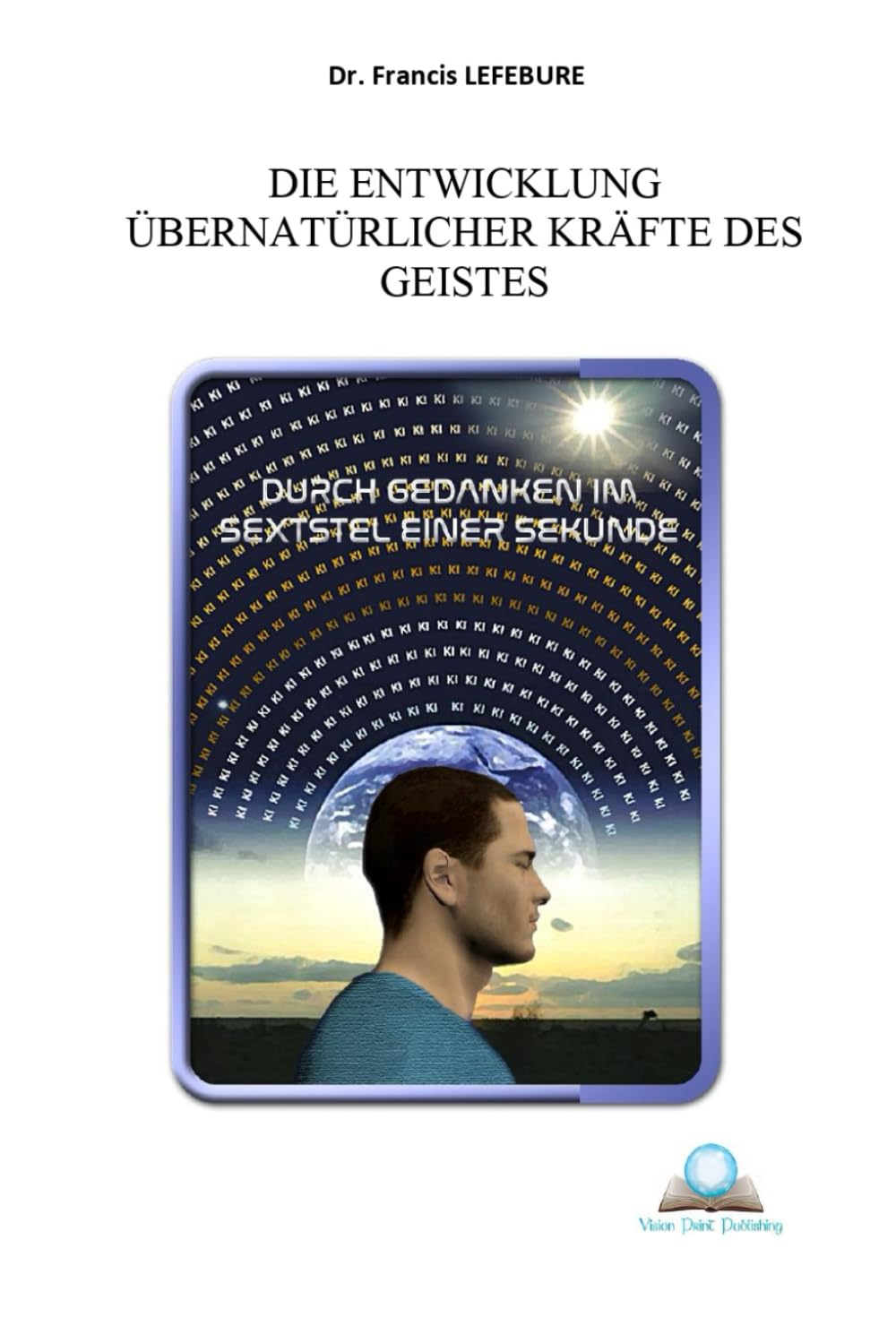 Die Entwiklung übernatüricher Kräfte des Geistes: durch Gedanken im Sechstel einer Sekunde