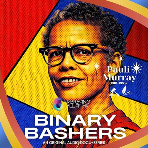Binary Bashers Ep 6: Pauli Murray - Too Much at Once, Just Right for History
