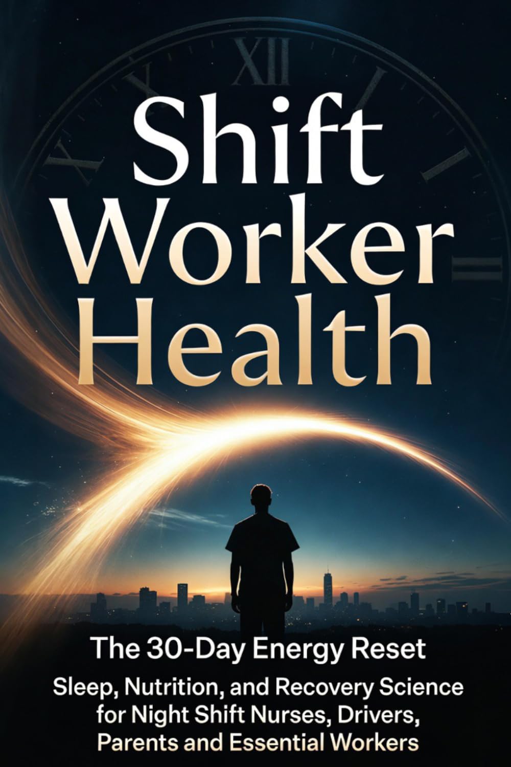 Shift Worker Health: The 30-Day Energy Reset: Sleep, Nutrition, and Recovery Science for Night Shift Nurses, Drivers, and Essential Workers