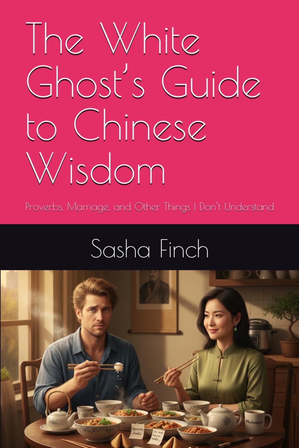 The White Ghost’s Guide to Chinese Wisdom: Proverbs, Marriage, and Other Things I Don’t Understand