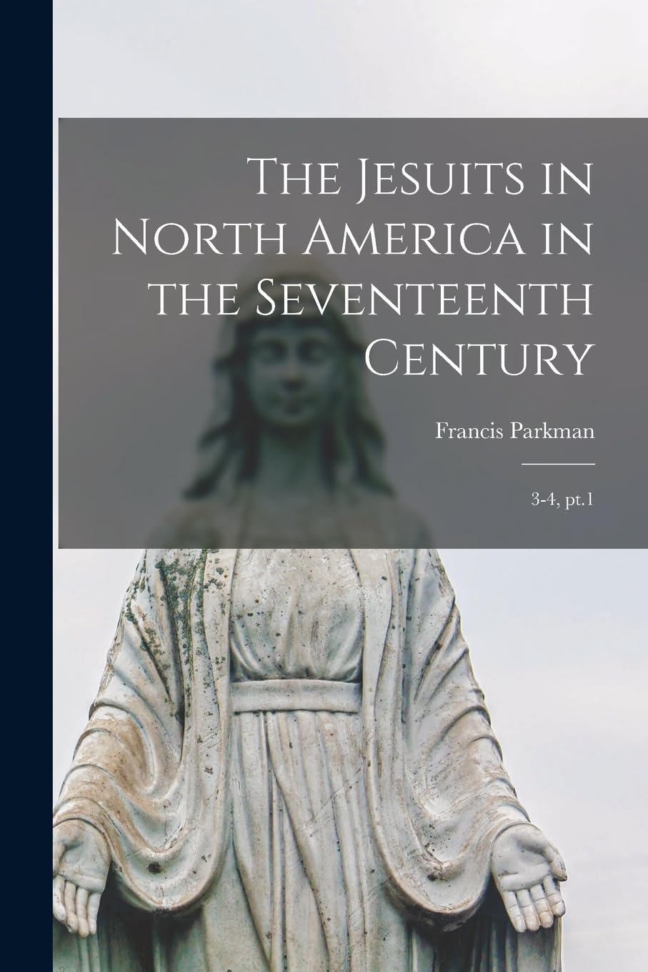 The Jesuits in North America in the Seventeenth Century: 3-4, pt.1