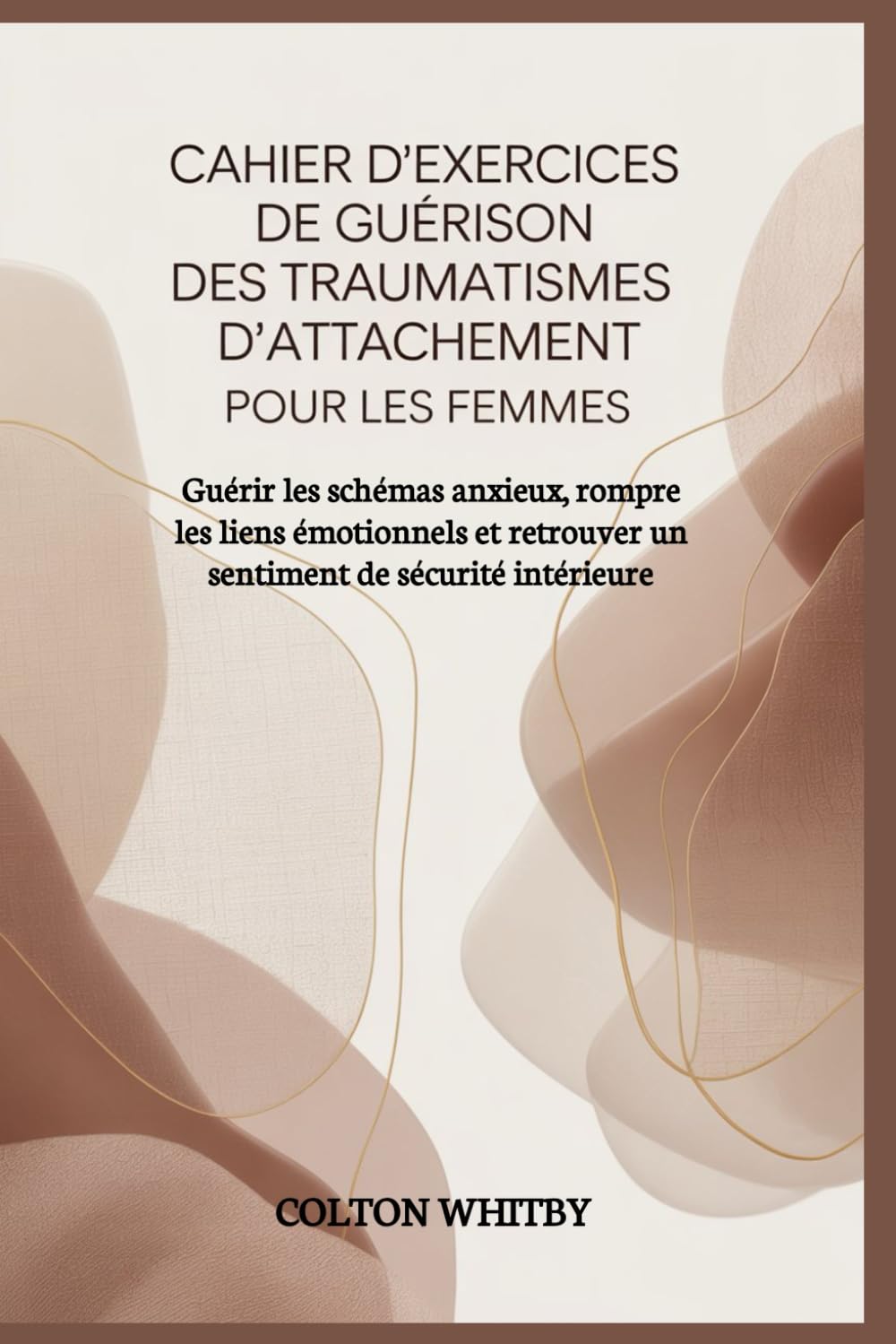 CAHIER D'EXERCICES DE GUÉRISON DES TRAUMATISMES D'ATTACHEMENT POUR LES FEMMES: Guérir les schémas anxieux, rompre les liens émotionnels et retrouver un sentiment de sécurité intérieure