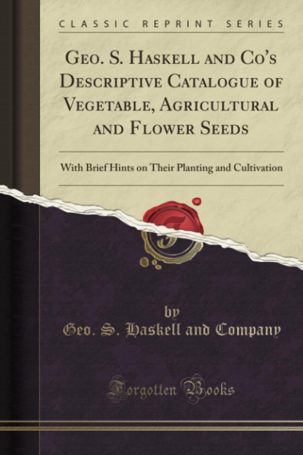 Geo. S. Haskell and Co's Descriptive Catalogue of Vegetable, Agricultural and Flower Seeds (Classic Reprint): With Brief Hints on Their Planting and ... Planting and Cultivation (Classic Reprint)