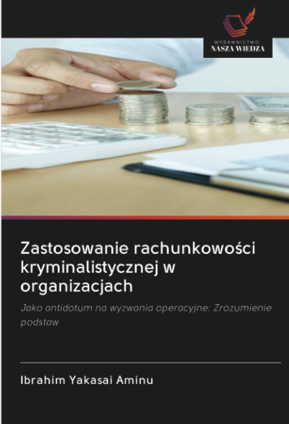 Zastosowanie rachunkowo¿ci kryminalistycznej w organizacjach: Jako antidotum na wyzwania operacyjne: Zrozumienie podstaw
