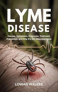 Lyme Disease : Causes, Symptoms, Diagnosis, Treatment, Prevention and Why It’s Still Misunderstood