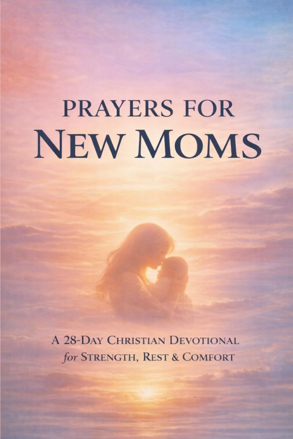 Prayers for New Moms: A 28-Day Christian Devotional for Strength, Rest & Comfort