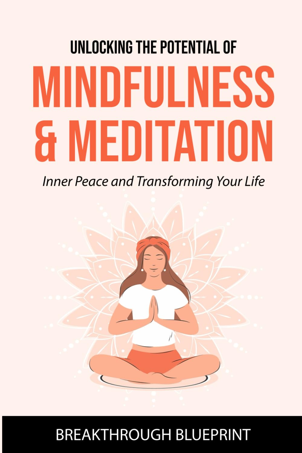 Unlocking the Potential of Mindfulness & Meditation: Inner Peace and Transforming Your Life