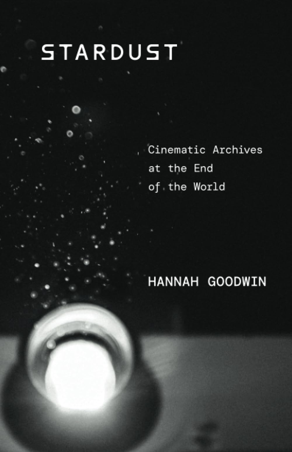 Stardust: Cinematic Archives at the End of the World. Goodwin 9781517916503**