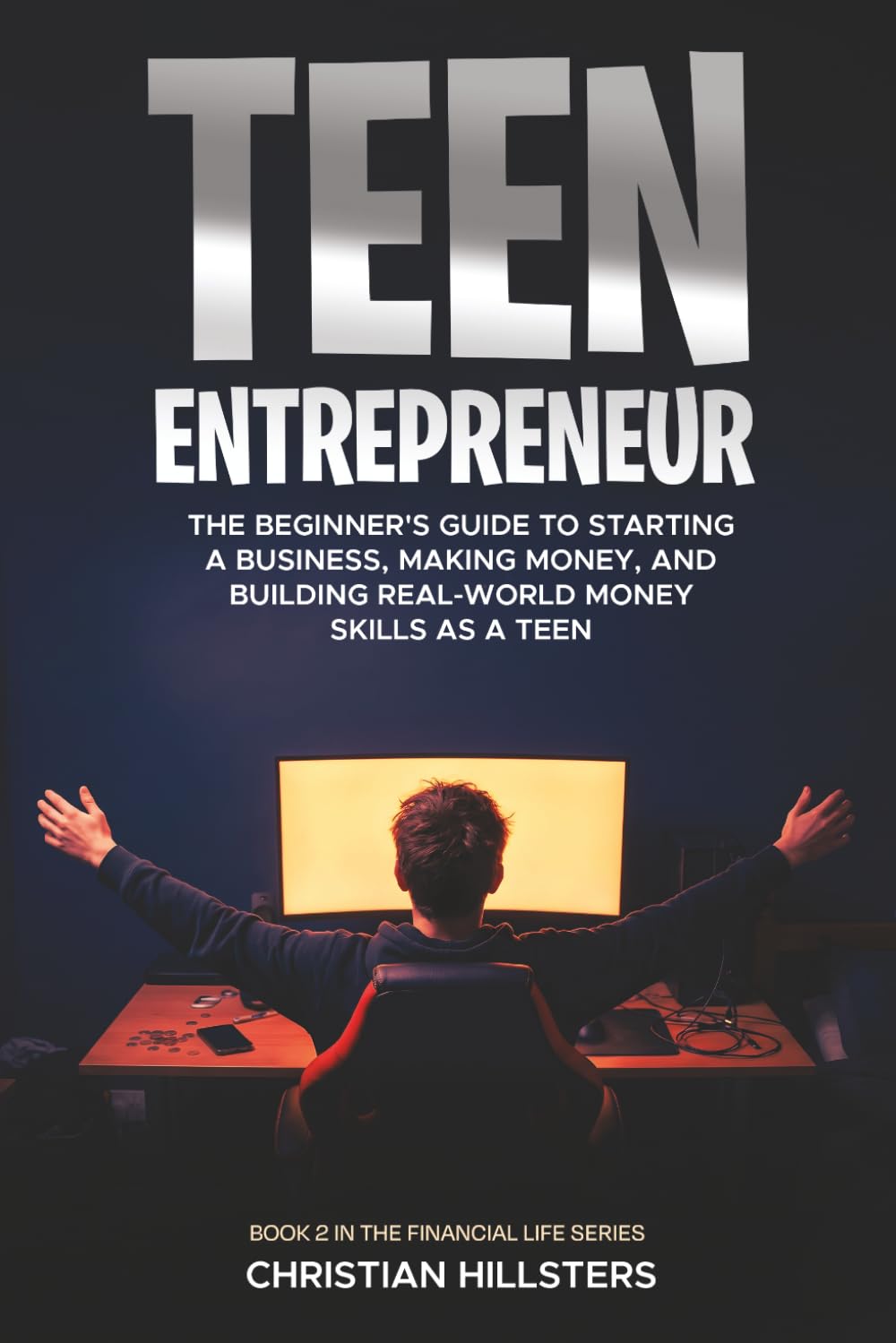 Teen Entrepreneur: The Beginner's Guide to Starting a Business, Making Money, and Building Real-World Money Skills as a Teen