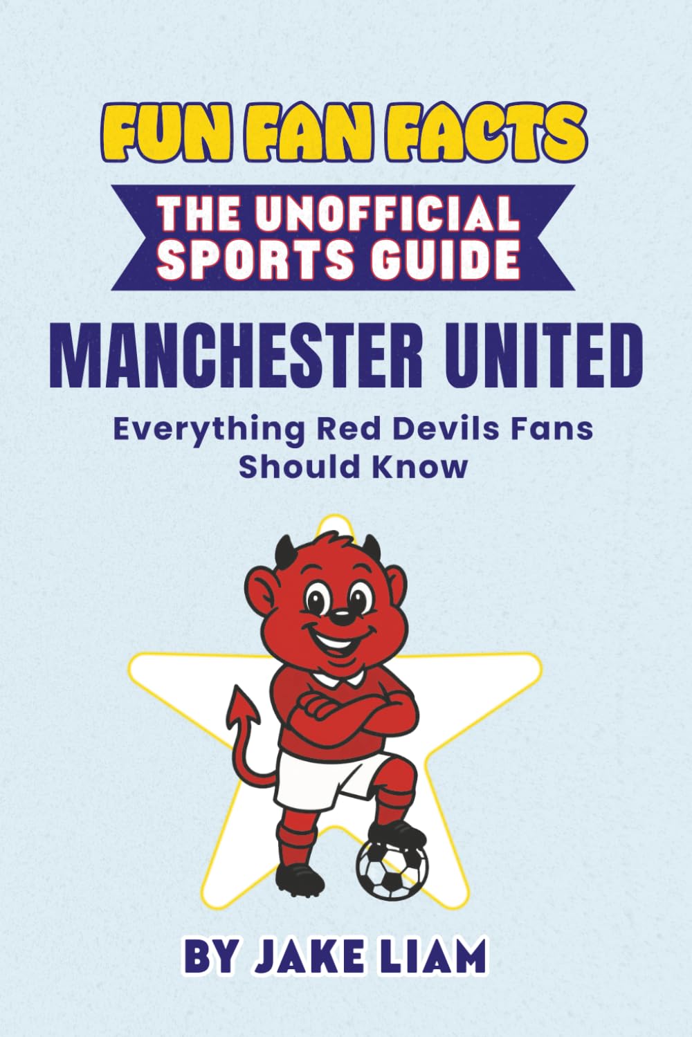 Fun Fan Facts: Manchester United: Everything Red Devils Fans Should Know (Sports Facts Books for Kids: The Fun Fan Facts Unofficial Team Guide)