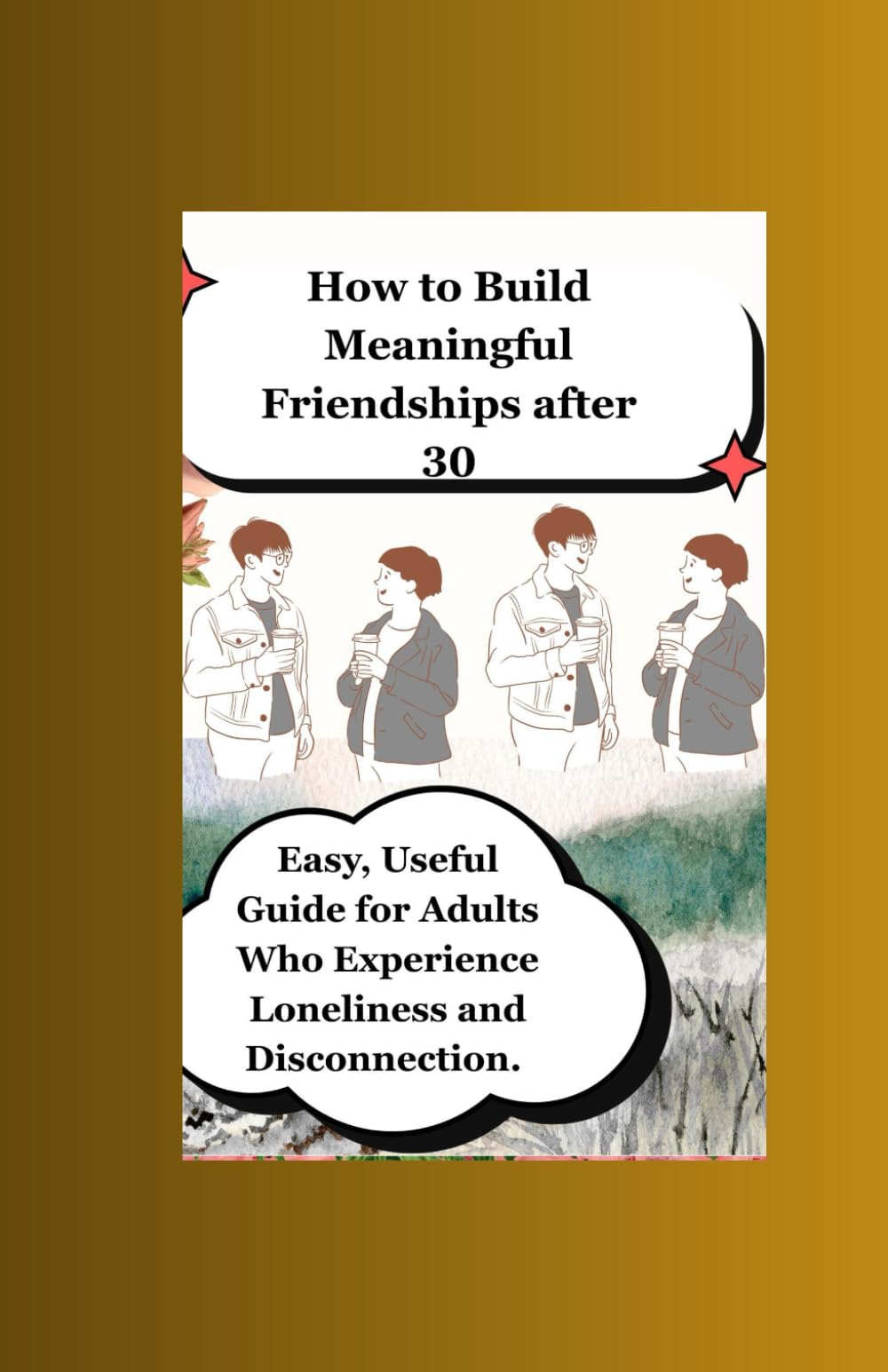 How to Make Meaningful Friendships after 30: Easy, Useful Guide for Adults Who Experience Loneliness and Disconnection.