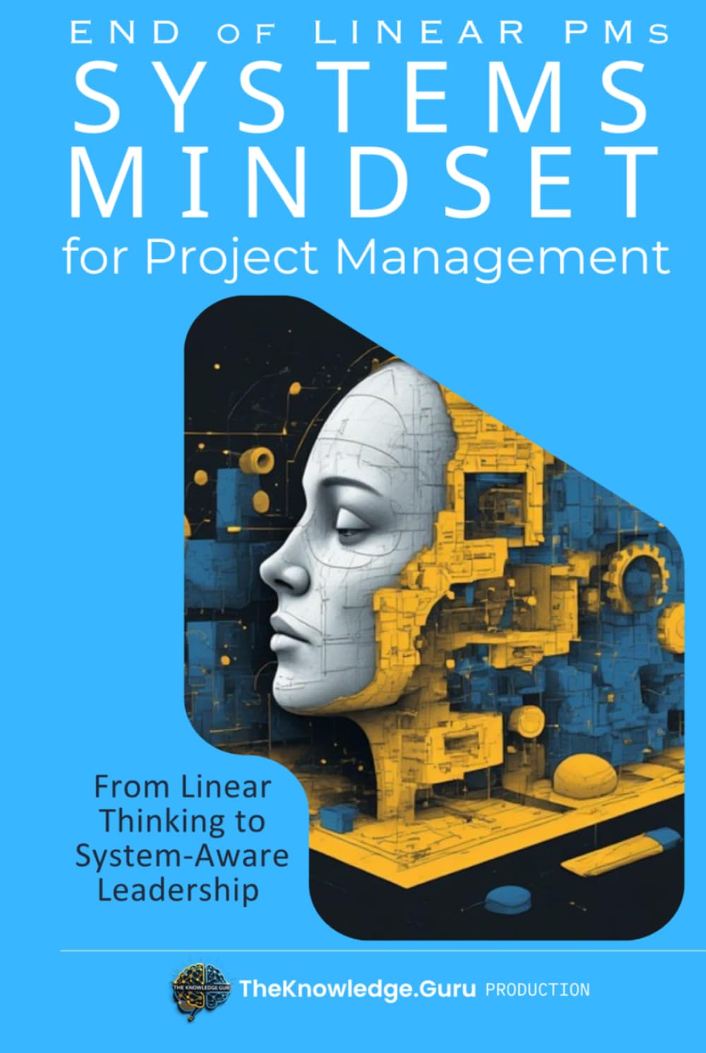 End of Linear PMs: SYSTEMS MINDSET for Project Management: From Linear Thinking to System-Aware Leadership