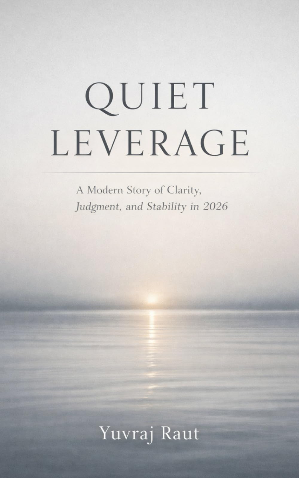 QUIET LEVERAGE: A Modern Story of Clarity, Judgement and Stability in 2026