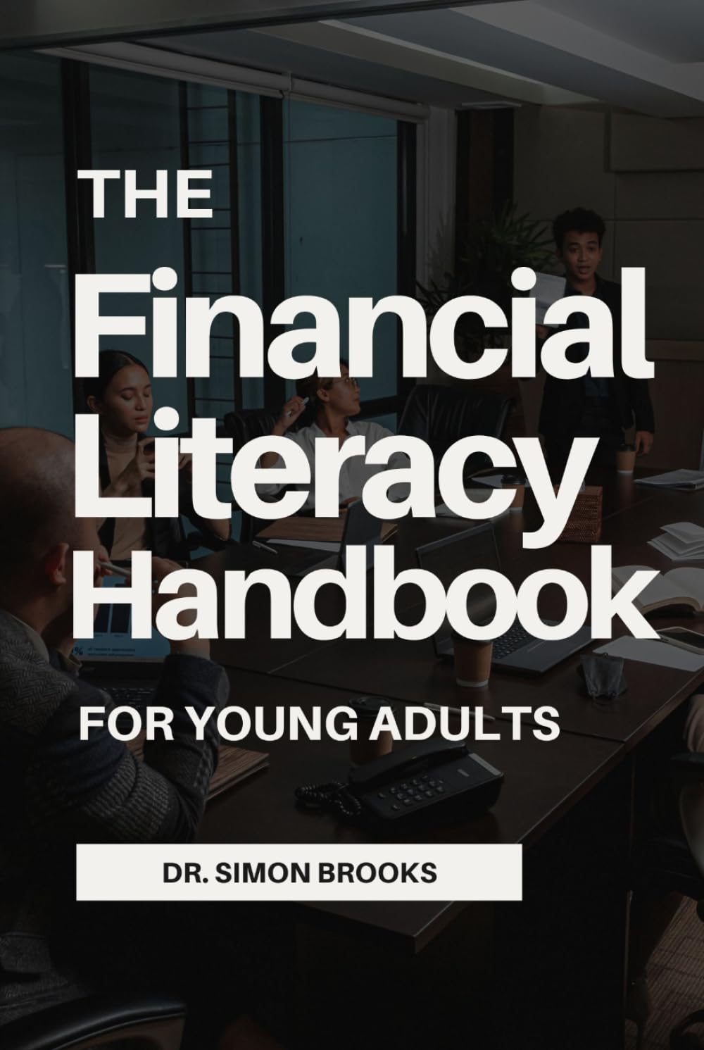 THE FINANCIAL LITERACY HANDBOOK FOR YOUNG ADULTS: A Practical Guide to Budgeting, Saving, Building Credit, Investing, Managing Debt, and Creating Lasting Wealth