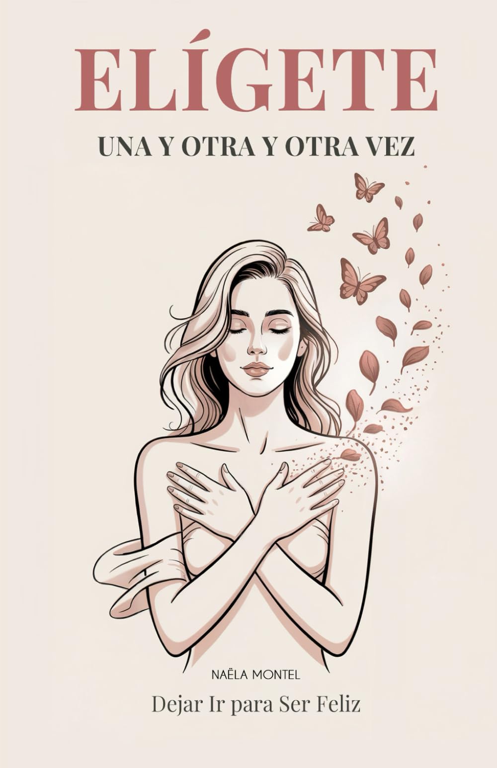 Elígete Una y Otra y Otra Vez: Dejar Ir para Ser Feliz. Una Guía Profunda para Mujeres Fuertes que por Fin Quieren Sentirse Libres