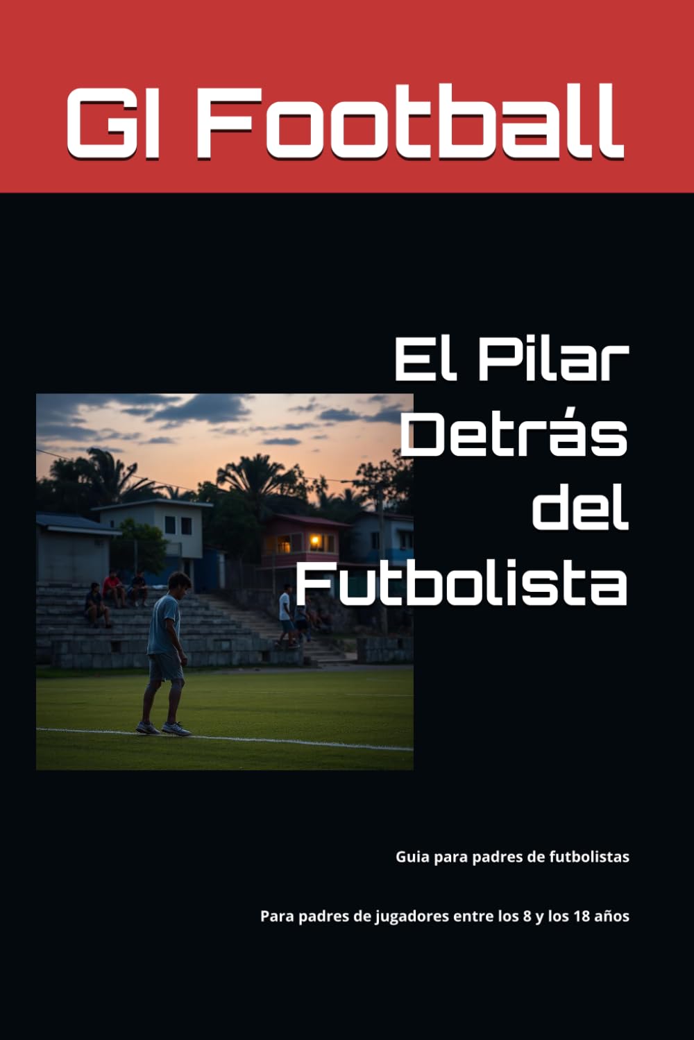 El Pilar Detrás del Futbolista: Cómo ayudar a tu hijo a desarrollar los hábitos, la disciplina y la mentalidad que necesita para alcanzar su máximo potencial en el fútbol y en la vida.